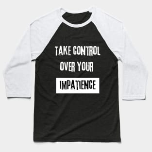 Take Control over Your Impatience Motivational Quote Baseball T-Shirt